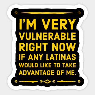 I’m Very Vulnerable Right Now If Any Latinas Would Like To Take Advantage Of Me Sticker